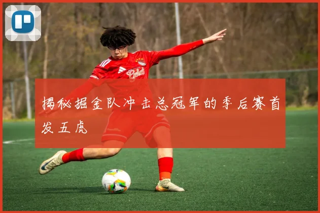 揭秘掘金队冲击总冠军的季后赛首发五虎