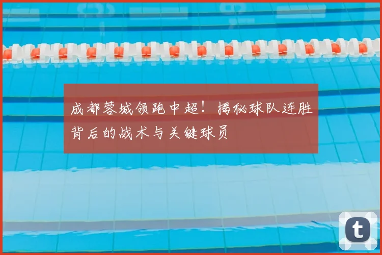 成都蓉城领跑中超！揭秘球队连胜背后的战术与关键球员