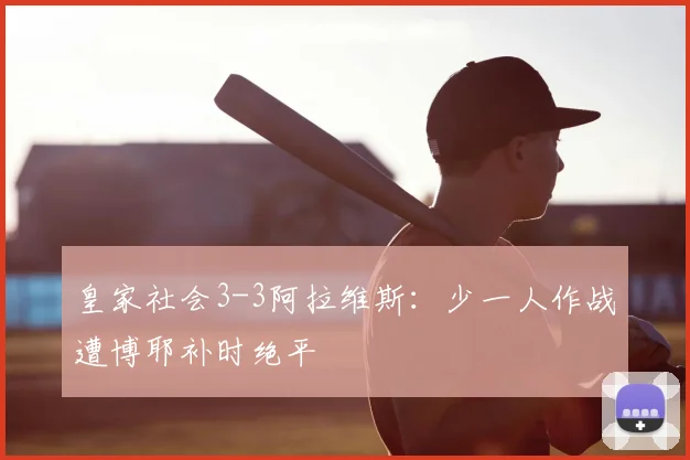 皇家社会3-3阿拉维斯：少一人作战遭博耶补时绝平