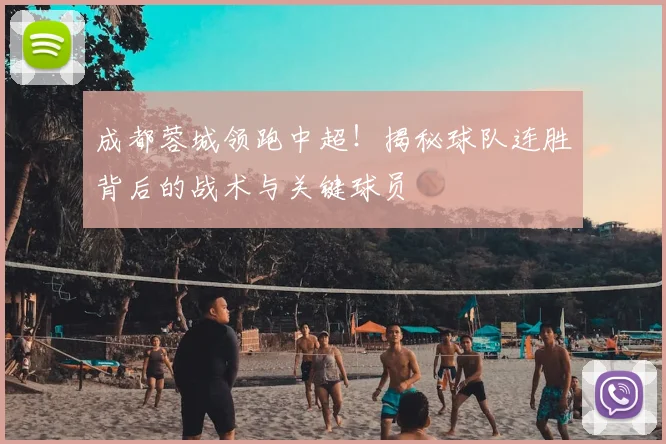 成都蓉城领跑中超！揭秘球队连胜背后的战术与关键球员