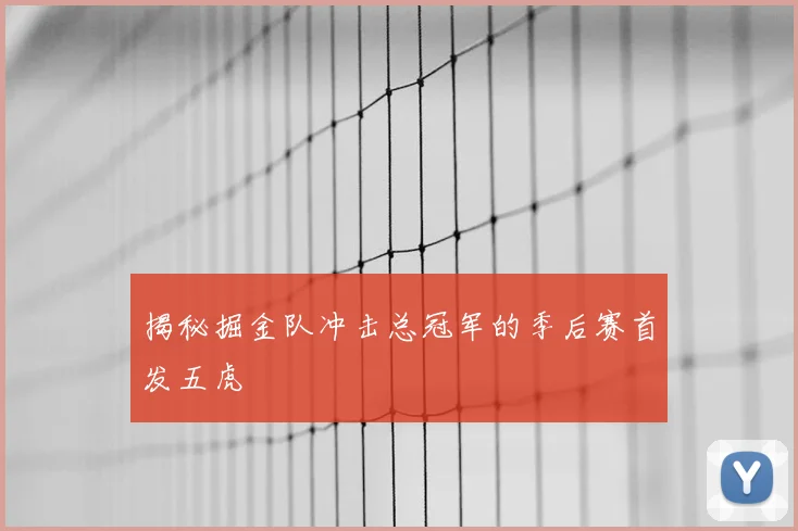 揭秘掘金队冲击总冠军的季后赛首发五虎