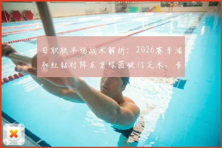 日职联半场战术解析：2026赛季浦和红钻对阵东京绿茵破门乏术，专业数据网站推荐助你精准预测