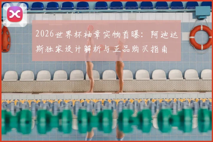 2026世界杯袖章实物首曝：阿迪达斯独家设计解析与正品购买指南