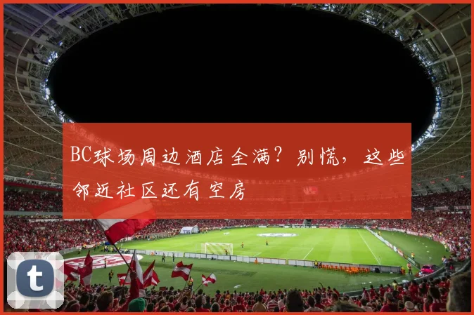 BC球场周边酒店全满？别慌，这些邻近社区还有空房