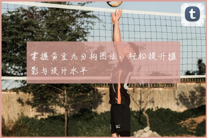 掌握黄金九分构图法，轻松提升摄影与设计水平