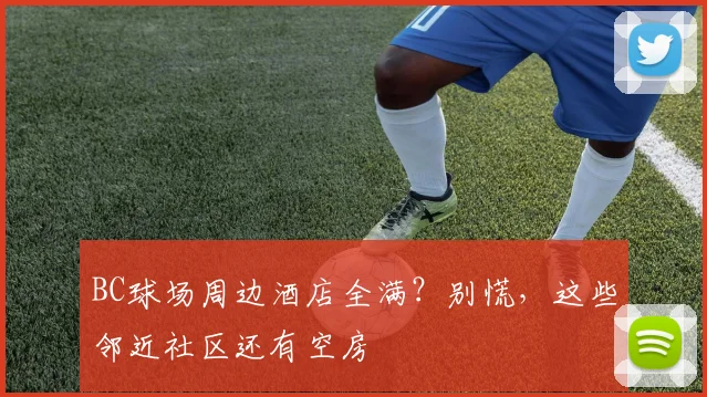 BC球场周边酒店全满？别慌，这些邻近社区还有空房