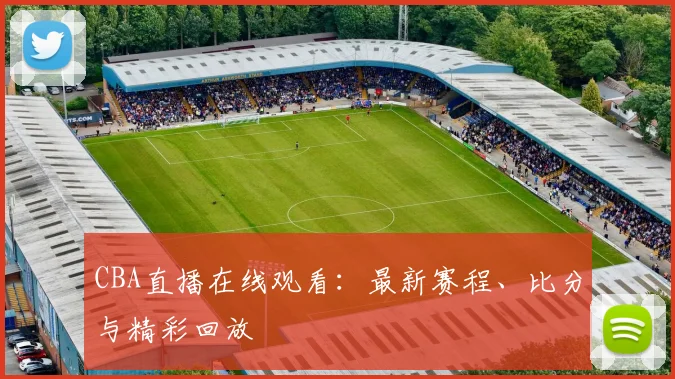 CBA直播在线观看：最新赛程、比分与精彩回放