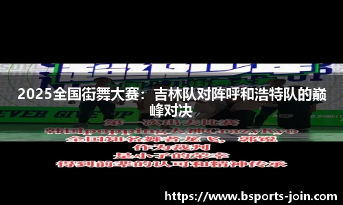 2025全国街舞大赛：吉林队对阵呼和浩特队的巅峰对决