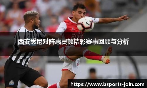 西安悉尼对阵惠灵顿精彩赛事回顾与分析